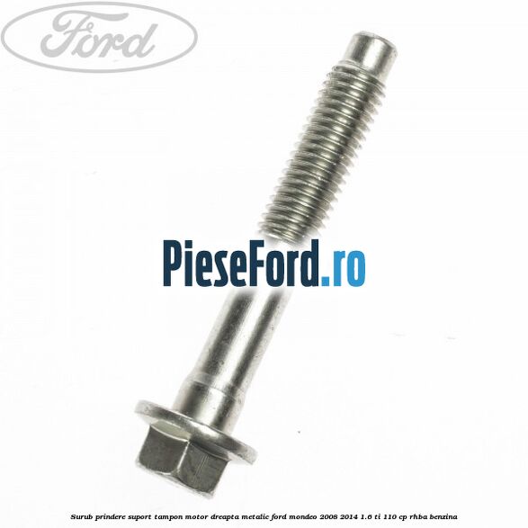Surub prindere suport tampon motor dreapta metalic Ford Mondeo 2008-2014 1.6 Ti 110 cp RHBA benzina