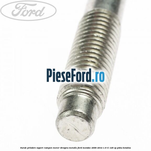 Surub prindere suport tampon motor dreapta metalic Ford Mondeo 2008-2014 1.6 Ti 125 cp Surub prindere suport tampon motor dreapta metalic Ford Mondeo 2008-2014 1.6 Ti 125 cp PNBA benzina