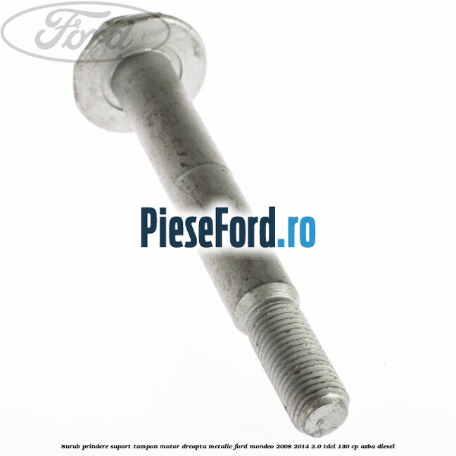 Surub prindere suport tampon motor dreapta metalic Ford Mondeo 2008-2014 2.0 TDCi 130 cp AZBA diesel