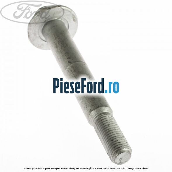 Surub prindere suport tampon motor dreapta metalic Ford S-Max 2007-2014 2.0 TDCi 130 cp AZWA diesel
