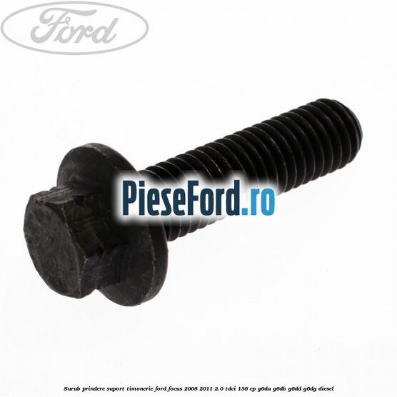 Surub prindere suport timonerie Ford Focus 2008-2011 2.0 TDCi 136 cp G6DA, G6DB, G6DD, G6DG diesel