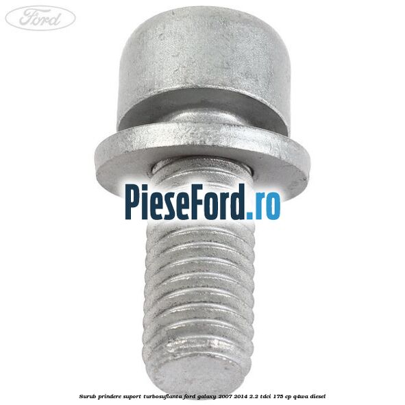 Surub prindere suport turbosuflanta Ford Galaxy 2007-2014 2.2 TDCi 175 cp Surub prindere suport turbosuflanta Ford Galaxy 2007-2014 2.2 TDCi 175 cp Q4WA diesel