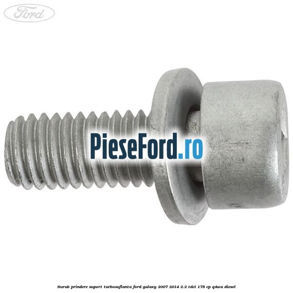 Surub prindere suport turbosuflanta Ford Galaxy 2007-2014 2.2 TDCi 175 cp Surub prindere suport turbosuflanta Ford Galaxy 2007-2014 2.2 TDCi 175 cp Q4WA diesel