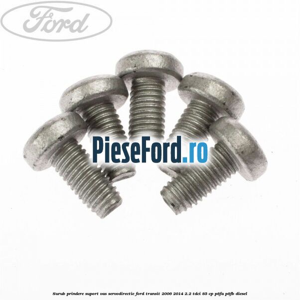 Surub prindere suport vas servodirectie Ford Transit 2006-2014 2.2 TDCi 85 cp P8FA, P8FB diesel