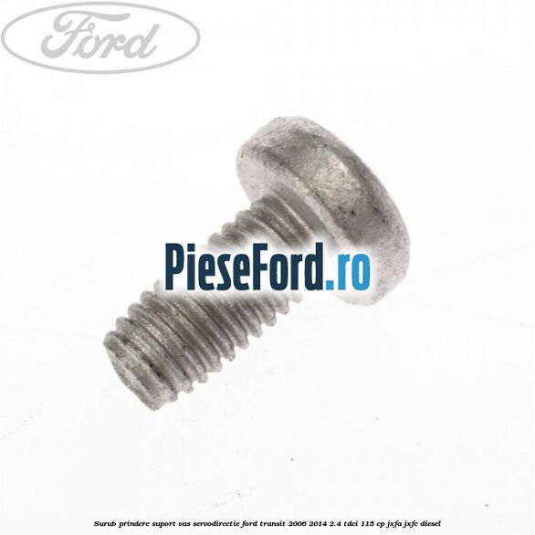 Surub prindere suport vas servodirectie Ford Transit 2006-2014 2.4 TDCi 115 cp JXFA, JXFC diesel