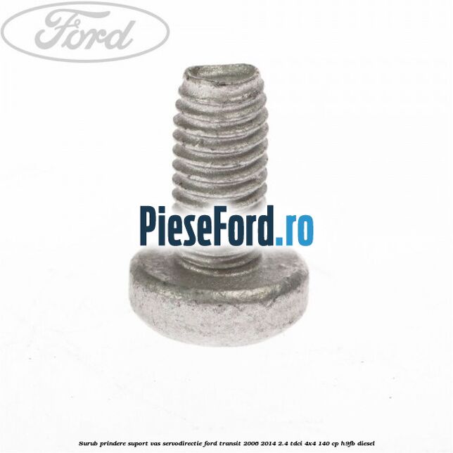 Surub prindere suport vas servodirectie Ford Transit 2006-2014 2.4 TDCi 4x4 140 cp Surub prindere suport vas servodirectie Ford Transit 2006-2014 2.4 TDCi 4x4 140 cp H9FB diesel