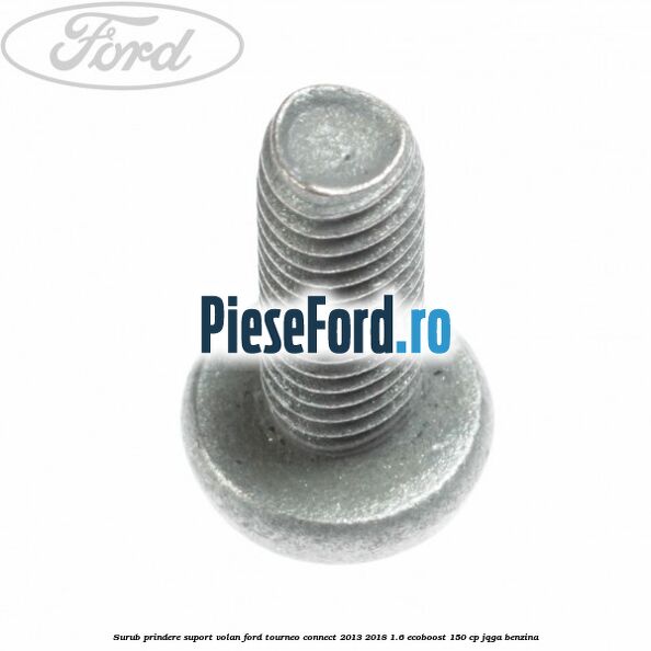 Surub prindere suport volan Ford Tourneo Connect 2013-2018 1.6 EcoBoost 150 cp JQGA benzina