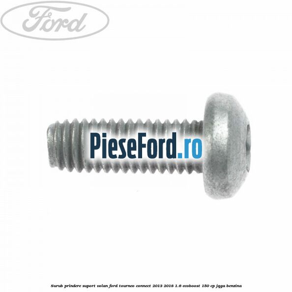 Surub prindere suport volan Ford Tourneo Connect 2013-2018 1.6 EcoBoost 150 cp JQGA benzina