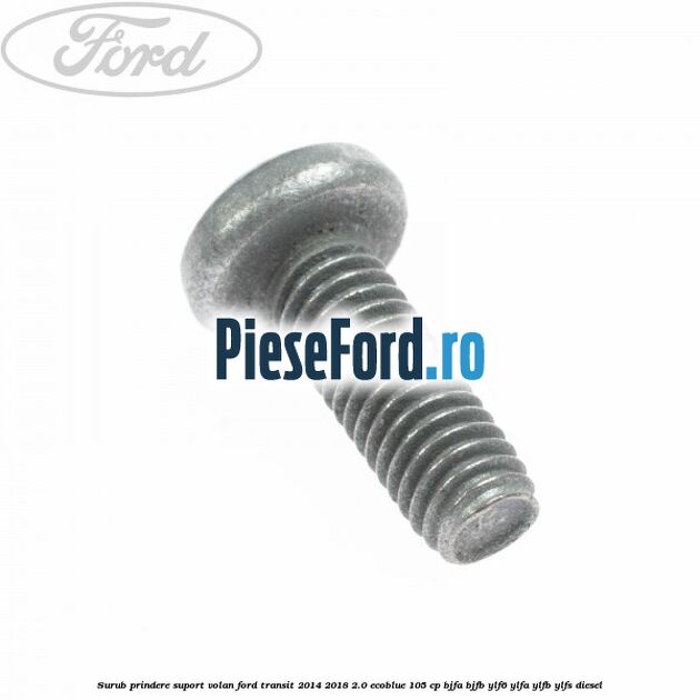 Surub prindere suport volan Ford Transit 2014-2018 2.0 EcoBlue 105 cp Surub prindere suport volan Ford Transit 2014-2018 2.0 EcoBlue 105 cp BJFA, BJFB, YLF6, YLFA, YLFB, YLFS diesel