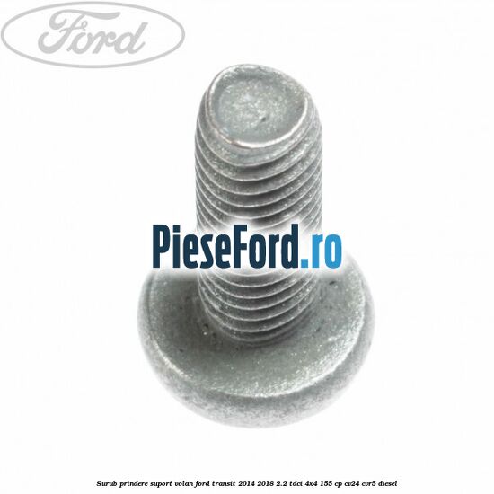 Surub prindere suport volan Ford Transit 2014-2018 2.2 TDCi 4x4 155 cp CV24, CVR5 diesel