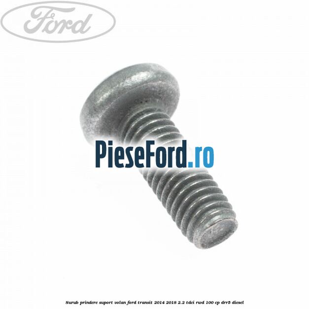 Surub prindere suport volan Ford Transit 2014-2018 2.2 TDCi RWD 100 cp DRR5 diesel