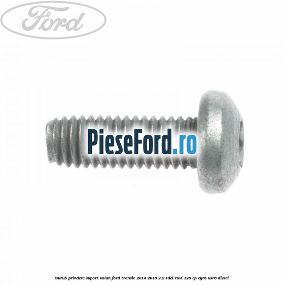 Surub prindere suport volan Ford Transit 2014-2018 2.2 TDCi RWD 125 cp CYR5, USR6 diesel