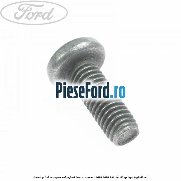 Surub prindere suport volan Ford Transit Connect 2013-2018 1.6 TDCi 95 cp TZGA, TZGB diesel