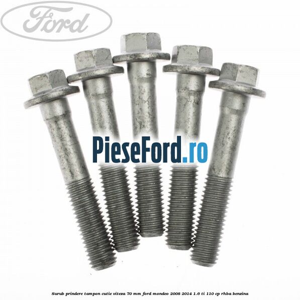 Surub prindere tampon cutie viteza 70 mm Ford Mondeo 2008-2014 1.6 Ti 110 cp Surub prindere tampon cutie viteza 70 mm Ford Mondeo 2008-2014 1.6 Ti 110 cp RHBA benzina