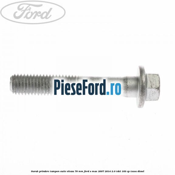 Surub prindere tampon cutie viteza 70 mm Ford S-Max 2007-2014 2.0 TDCi 163 cp TXWA diesel