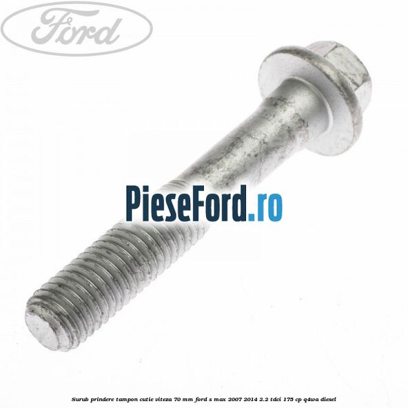 Surub prindere tampon cutie viteza 70 mm Ford S-Max 2007-2014 2.2 TDCi 175 cp Q4WA diesel