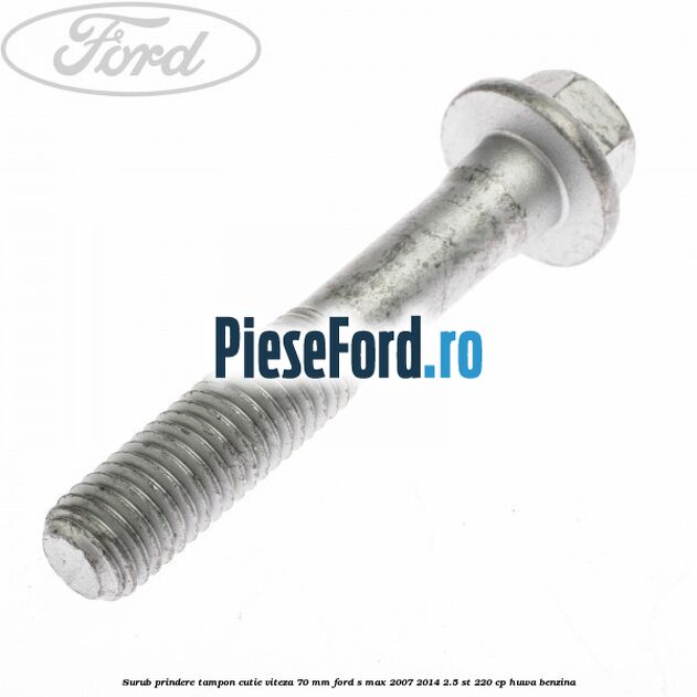 Surub prindere tampon cutie viteza 70 mm Ford S-Max 2007-2014 2.5 ST 220 cp HUWA benzina