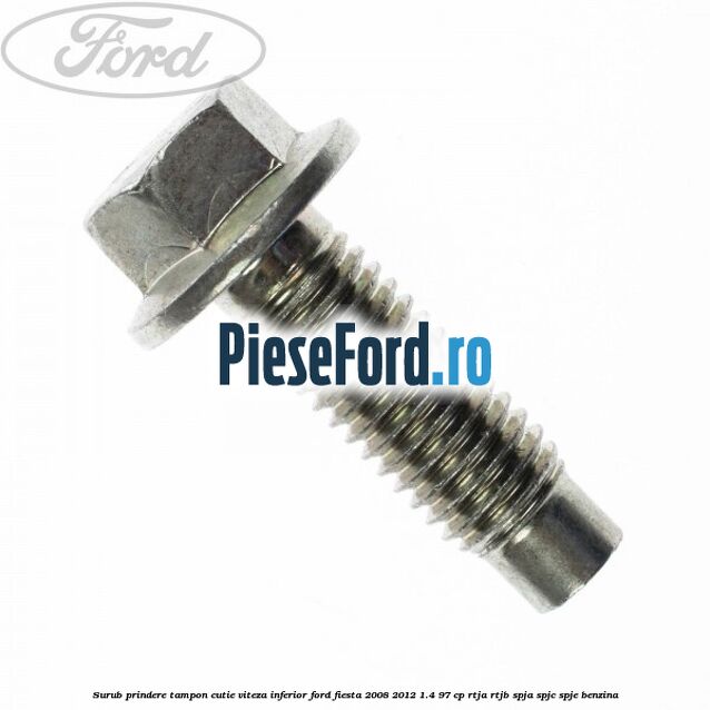 Surub prindere tampon cutie viteza inferior Ford Fiesta 2008-2012 1.4 97 cp RTJA, RTJB, SPJA, SPJC, SPJE benzina