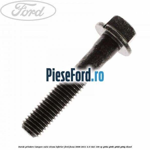 Surub prindere tampon cutie viteza inferior Ford Focus 2008-2011 2.0 TDCi 136 cp G6DA, G6DB, G6DD, G6DG diesel