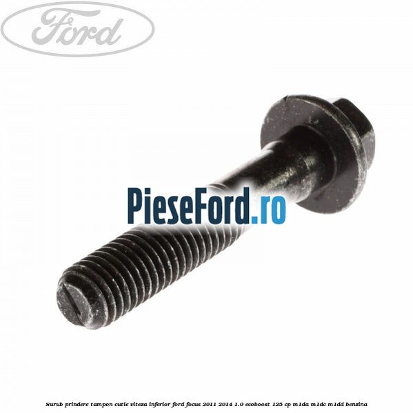 Surub prindere tampon cutie viteza inferior Ford Focus 2011-2014 1.0 EcoBoost 125 cp M1DA, M1DC, M1DD benzina