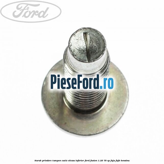 Surub prindere tampon cutie viteza inferior Ford Fusion 1.25 75 cp FUJA, FUJB benzina