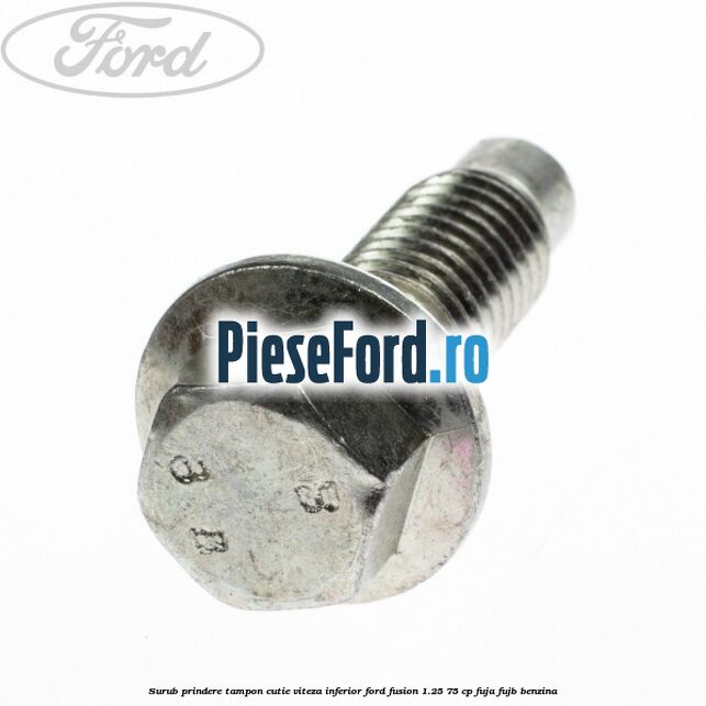 Surub prindere tampon cutie viteza inferior Ford Fusion 1.25 75 cp FUJA, FUJB benzina