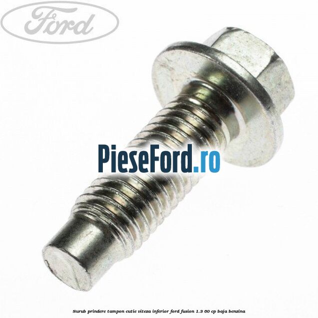 Surub prindere tampon cutie viteza inferior Ford Fusion 1.3 60 cp BAJA benzina