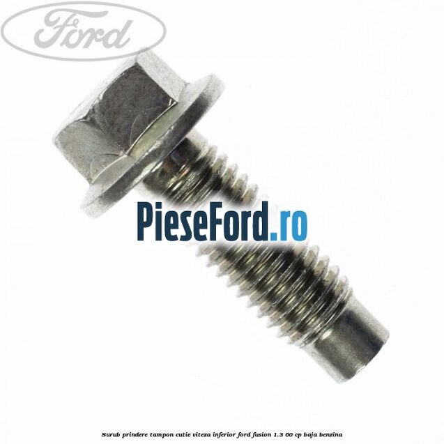 Surub prindere tampon cutie viteza inferior Ford Fusion 1.3 60 cp BAJA benzina