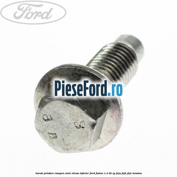 Surub prindere tampon cutie viteza inferior Ford Fusion 1.4 80 cp FXJA, FXJB, FXJC benzina