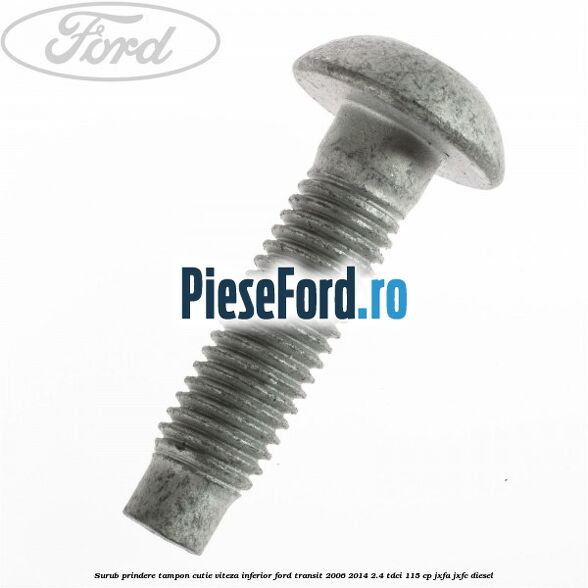Surub prindere tampon cutie viteza inferior Ford Transit 2006-2014 2.4 TDCi 115 cp JXFA, JXFC diesel