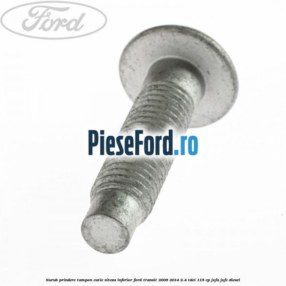 Surub prindere tampon cutie viteza inferior Ford Transit 2006-2014 2.4 TDCi 115 cp JXFA, JXFC diesel