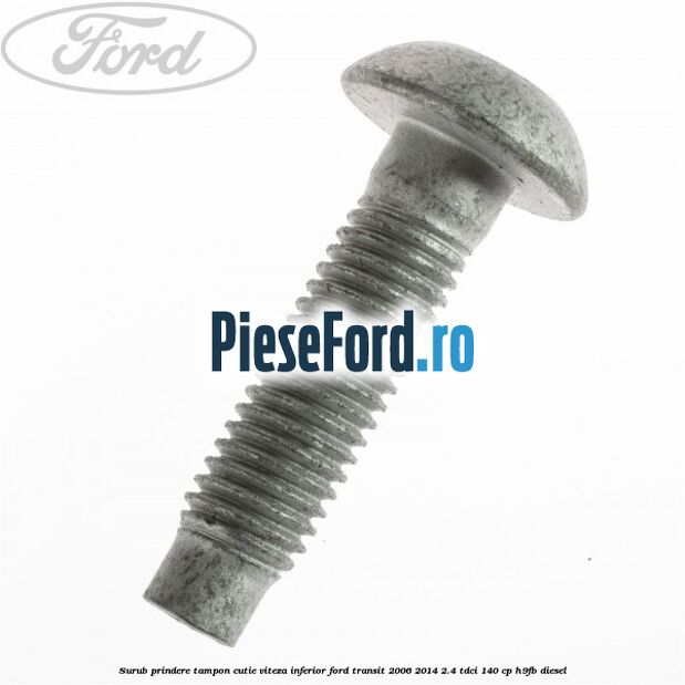 Surub prindere tampon cutie viteza inferior Ford Transit 2006-2014 2.4 TDCi 140 cp H9FB diesel