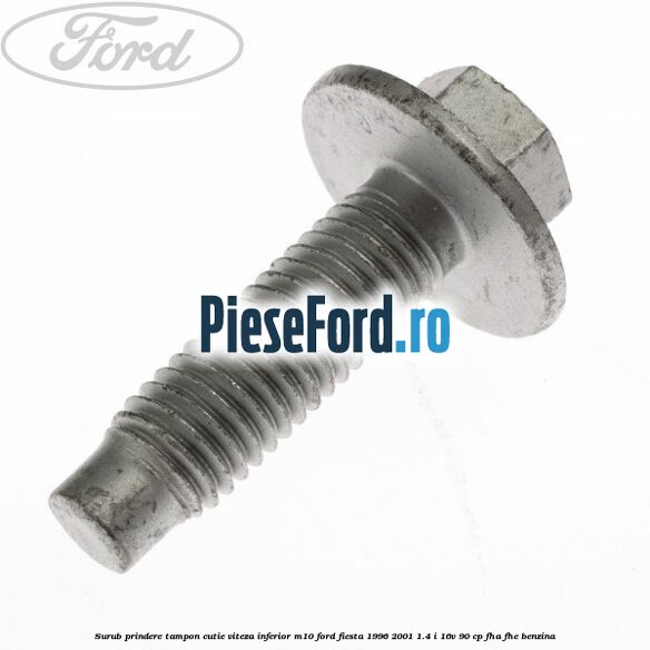 Surub prindere tampon cutie viteza inferior M10 Ford Fiesta 1996-2001 1.4 i 16V 90 cp FHA, FHE benzina