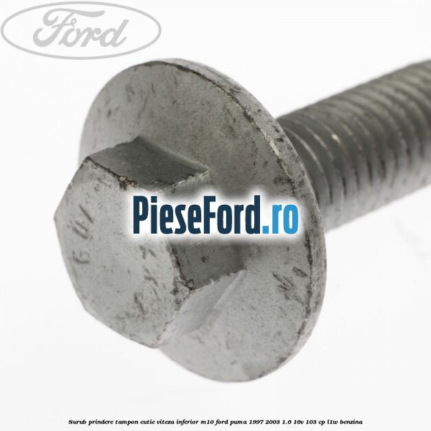 Surub prindere tampon cutie viteza inferior M10 Ford Puma 1997-2003 1.6 16V 103 cp Surub prindere tampon cutie viteza inferior M10 Ford Puma 1997-2003 1.6 16V 103 cp L1W benzina