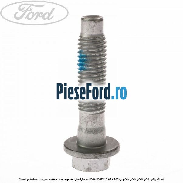 Surub prindere tampon cutie viteza superior Ford Focus 2004-2007 1.6 TDCi 109 cp Surub prindere tampon cutie viteza superior Ford Focus 2004-2007 1.6 TDCi 109 cp G8DA, G8DB, G8DD, G8DE, G8DF diesel