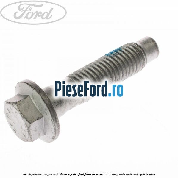 Surub prindere tampon cutie viteza superior Ford Focus 2004-2007 2.0 145 cp AODA, AODB, AODE, SYDA benzina