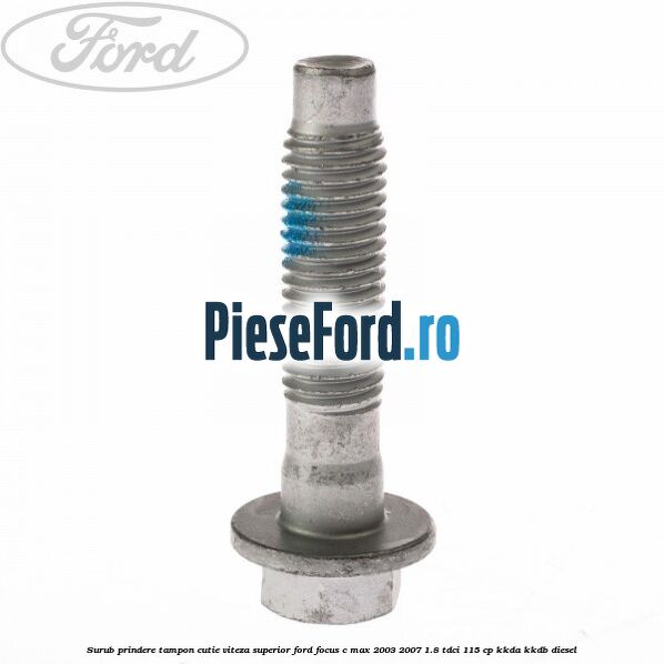 Surub prindere tampon cutie viteza superior Ford Focus C-Max 2003-2007 1.8 TDCi 115 cp KKDA, KKDB diesel