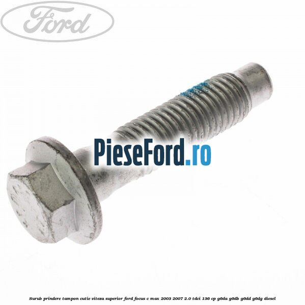 Surub prindere tampon cutie viteza superior Ford Focus C-Max 2003-2007 2.0 TDCi 136 cp G6DA, G6DB, G6DD, G6DG diesel