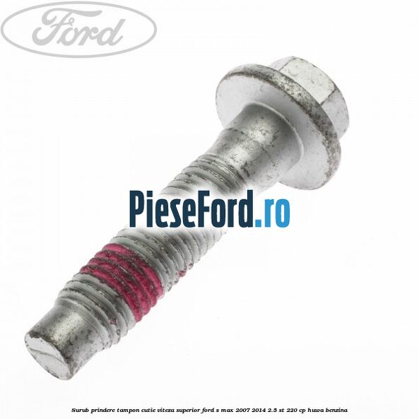 Surub prindere tampon cutie viteza superior Ford S-Max 2007-2014 2.5 ST 220 cp HUWA benzina