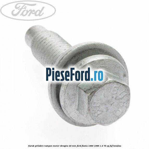 Surub prindere tampon motor dreapta 40 MM Ford Fiesta 1989-1996 1.4 75 cp FUF benzina