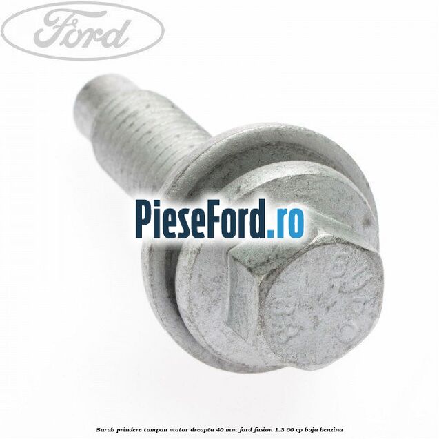 Surub prindere tampon motor dreapta 40 MM Ford Fusion 1.3 60 cp BAJA benzina