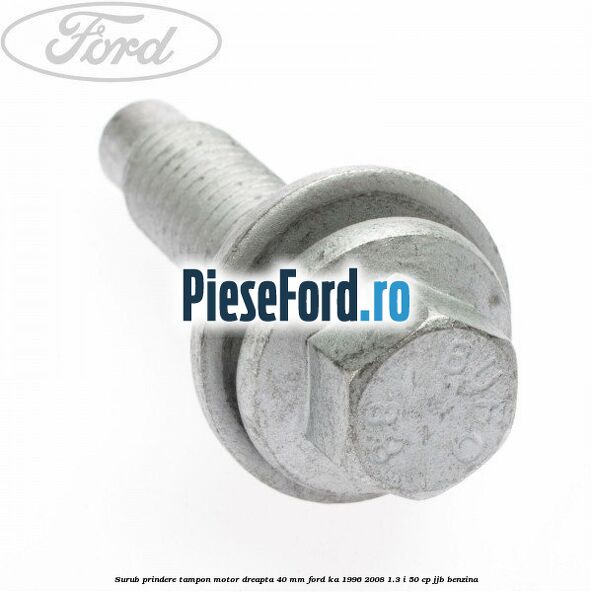 Surub prindere tampon motor dreapta 40 MM Ford Ka 1996-2008 1.3 i 50 cp JJB benzina