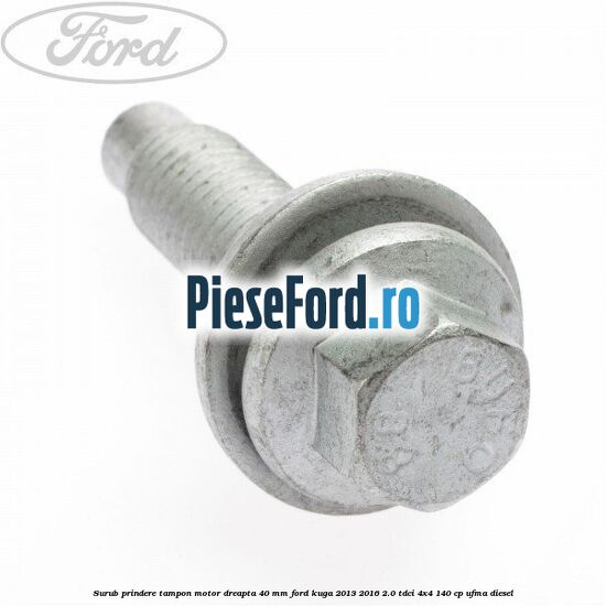 Surub prindere tampon motor dreapta 40 MM Ford Kuga 2013-2016 2.0 TDCi 4x4 140 cp UFMA diesel