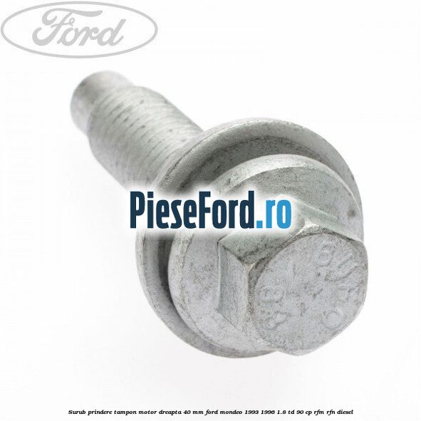 Surub prindere tampon motor dreapta 40 MM Ford Mondeo 1993-1996 1.8 TD 90 cp RFM, RFN diesel