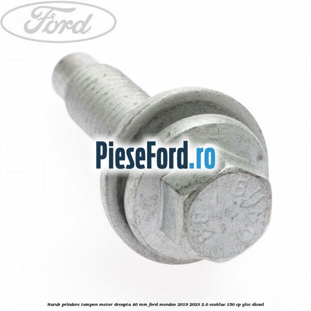 Surub prindere tampon motor dreapta 40 MM Ford Mondeo 2019-2023 2.0 EcoBlue 150 cp YLCC diesel