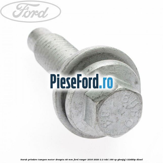 Surub prindere tampon motor dreapta 40 MM Ford Ranger 2016-2020 2.2 TDCi 160 cp GBVAJQJ, T22DD0P diesel