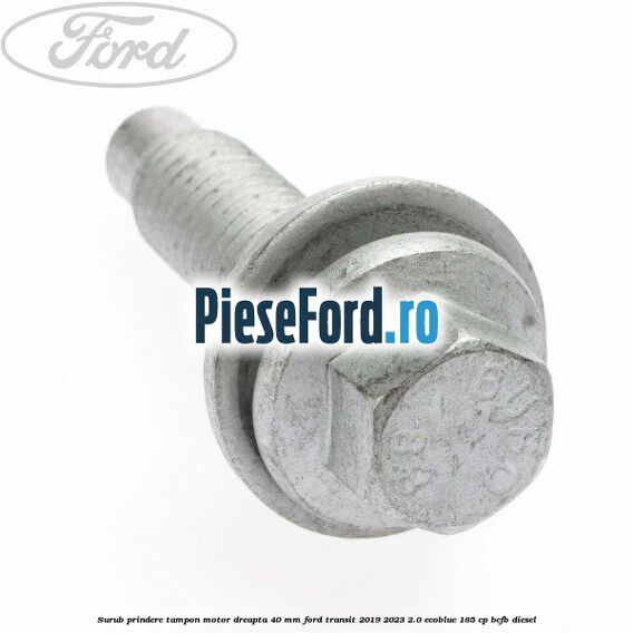 Surub prindere tampon motor dreapta 40 MM Ford Transit 2019-2023 2.0 EcoBlue 185 cp Surub prindere tampon motor dreapta 40 MM Ford Transit 2019-2023 2.0 EcoBlue 185 cp BCFB diesel