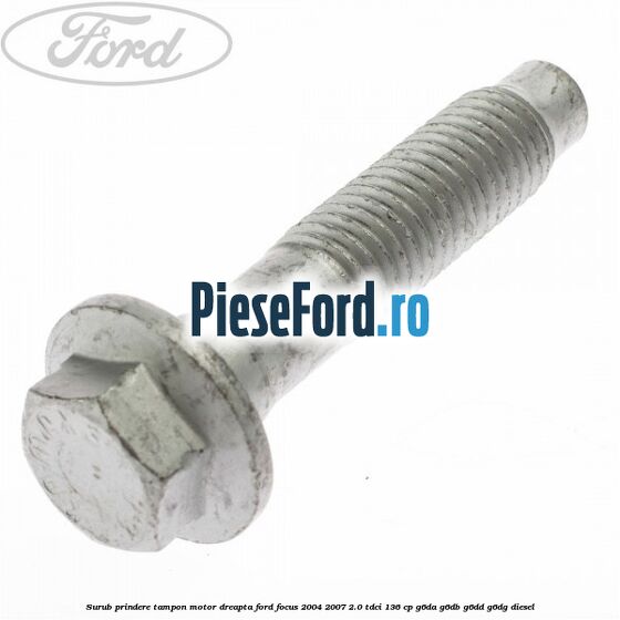 Surub prindere tampon motor dreapta Ford Focus 2004-2007 2.0 TDCi 136 cp Surub prindere tampon motor dreapta Ford Focus 2004-2007 2.0 TDCi 136 cp G6DA, G6DB, G6DD, G6DG diesel
