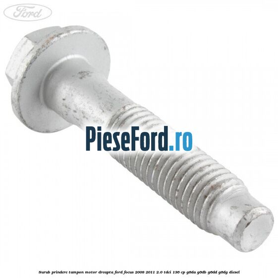 Surub prindere tampon motor dreapta Ford Focus 2008-2011 2.0 TDCi 136 cp G6DA, G6DB, G6DD, G6DG diesel