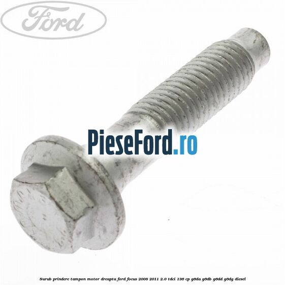 Surub prindere tampon motor dreapta Ford Focus 2008-2011 2.0 TDCi 136 cp G6DA, G6DB, G6DD, G6DG diesel